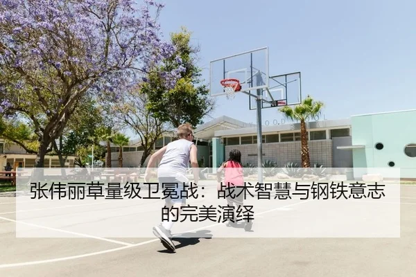 张伟丽草量级卫冕战：战术智慧与钢铁意志的完美演绎